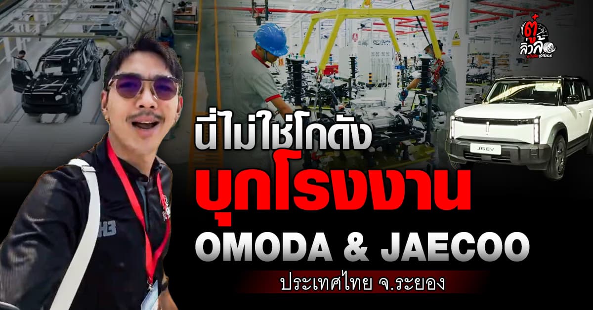 ตู๋ลิ่วล้อ พาบุกโรงงาน OMODA & JAECOO จ.ระยอง ของจริงอลังการ ลุยผลิต EV กำลังผลิต 100 คันต่อวัน
