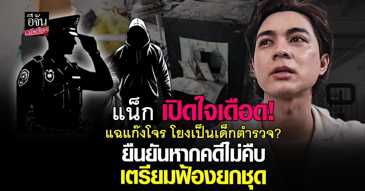 แน็ก เอาจริง! แฉแก๊งโจรเป็นเด็กตำรวจ? ยันหากคดีไม่คืบ เตรียมฟ้องยกชุด