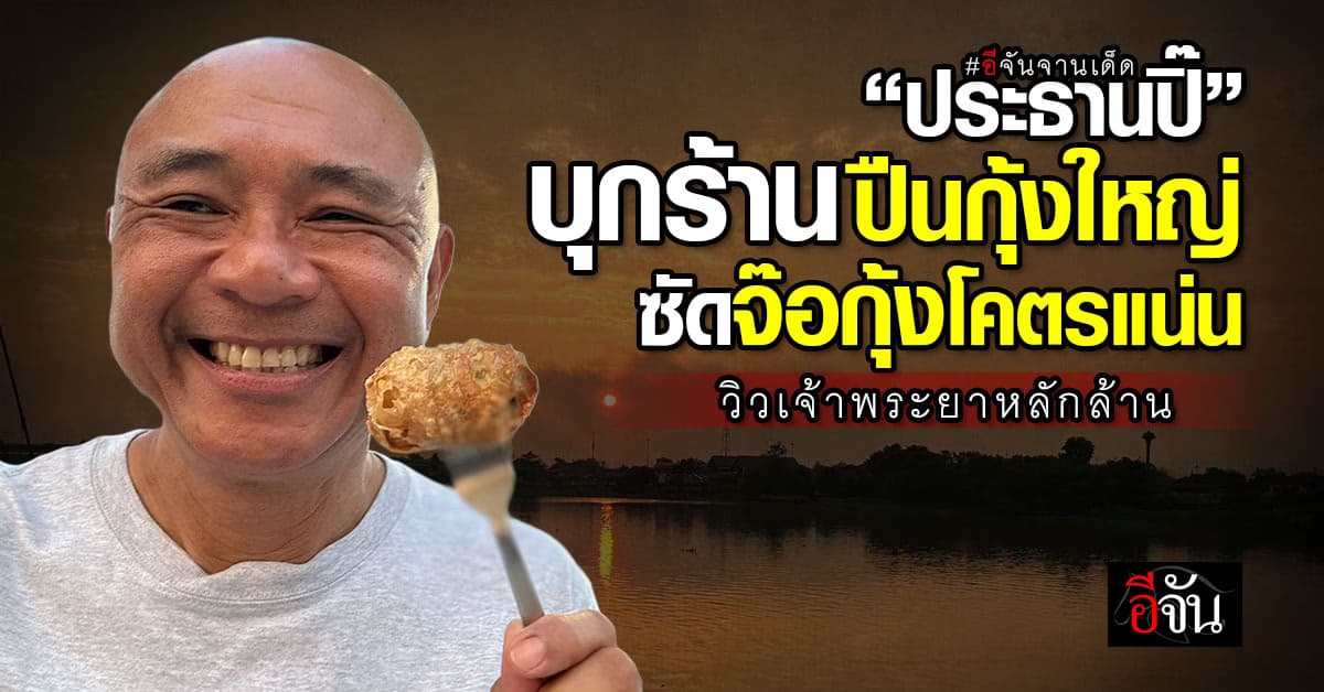 #อีจันจานเด็ด “ประธานปิ๊” บุกร้าน “ปืนกุ้งใหญ่@บางปะอิน” ซัดจ๊อกุ้งโคตรแน่น วิวเจ้าพระยาหลักล้าน  