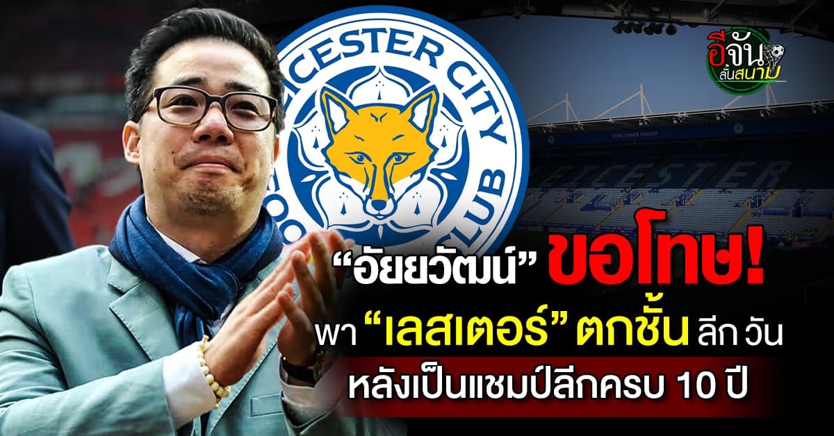 “อัยยวัฒน์” ขอโทษ “เลสเตอร์ ซิตี้” ตกชั้นสู่ ลีก วัน