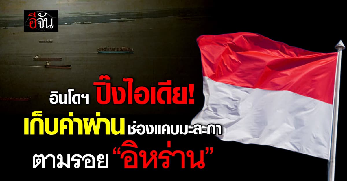 อินโดนีเซีย ปิ๊งไอเดีย เก็บค่าผ่าน “ช่องแคบมะละกา” อ้าง ได้แนวคิดจากอิหร่าน