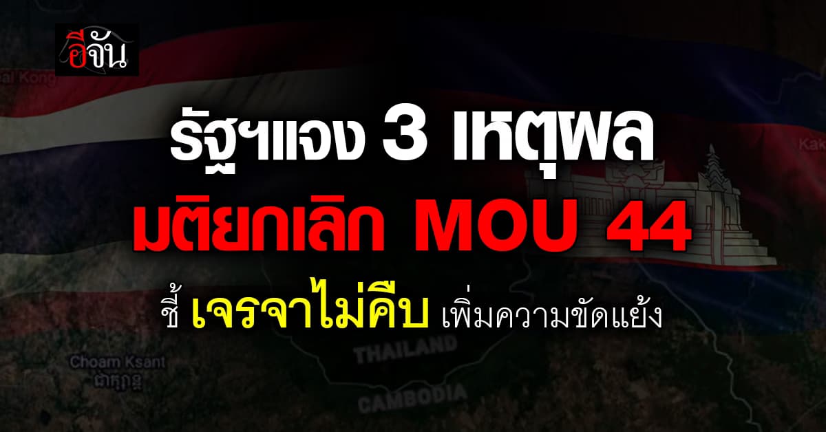 รัฐบาล แจง 3 เหตุผล มติยกเลิก MOU 44 ชี้ เจรจาไม่คืบ เพิ่มความขัดแย้ง 