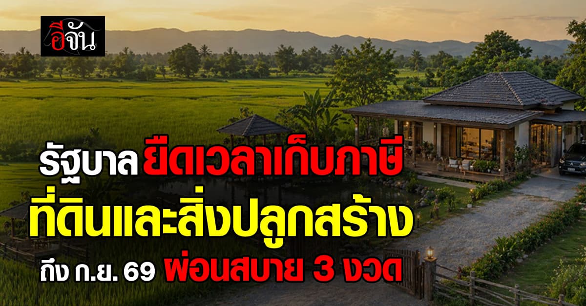 ‘รัฐบาล’ ยืดเวลาเก็บภาษี ที่ดินและสิ่งปลูกสร้าง ถึง ก.ย. 69 ผ่อนสบาย 3 งวด