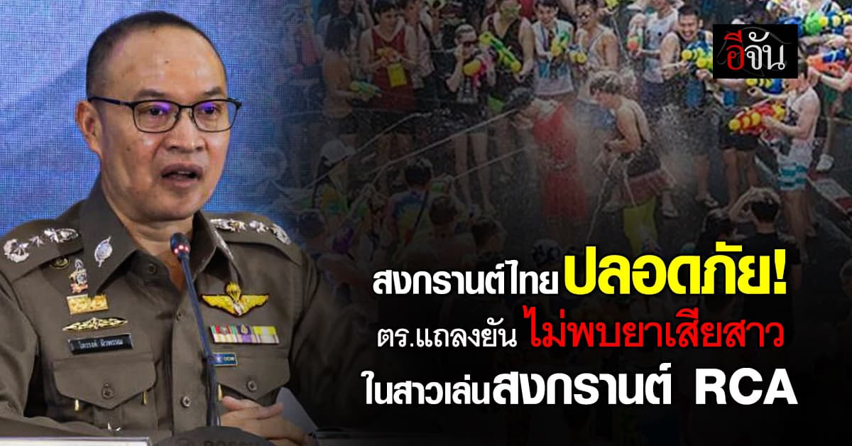  ตร.แถลงยัน ไม่พบยาเสียสาว ในสาวเล่นสงกรานต์ RCA ย้ำ “สงกรานต์ไทยปลอดภัย” 