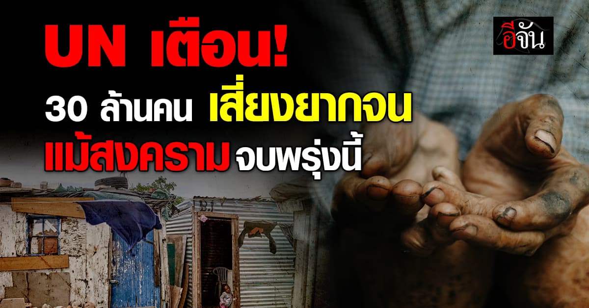 UN เตือน 30 ล้านคนทั่วโลก เสี่ยงยากจน แม้สงครามอิหร่านจบพรุ่งนี้ 
