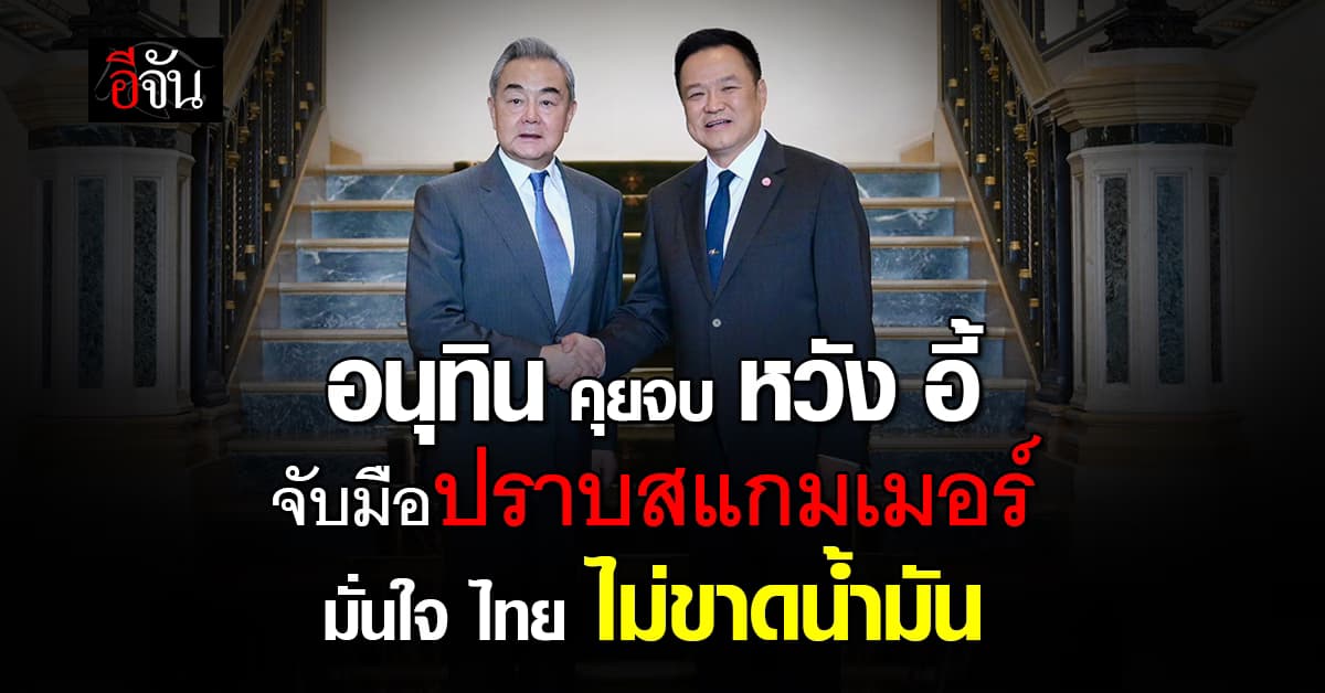 “อนุทิน” คุย “หวัง อี้” มุ่งปราบสแกมเมอร์ มั่นใจ “ไทย” ไม่ขาดน้ำมัน