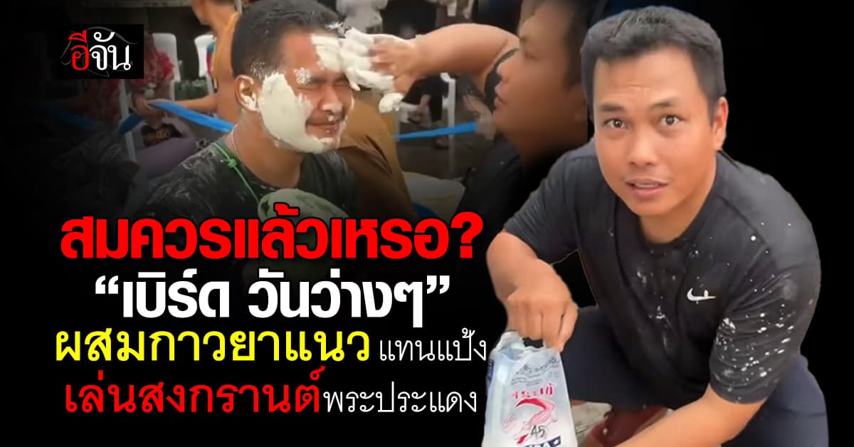 อย่าหาทำ ! เบิร์ด วันว่างว่าง ทำคอนเทนต์พิเรนทร์ ผสมกาวยาแนว แทนแป้งเล่นสงกรานต์พระประแดง