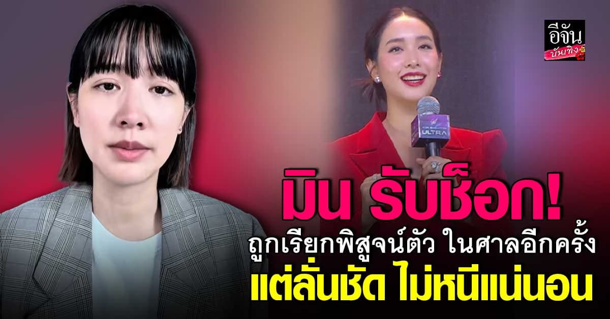 ไม่หนีแน่นอน! มินพีชญา เปิดใจ รับช็อก ถูกเรียกพิสูจน์ตัวเองอีกครั้งในศาล