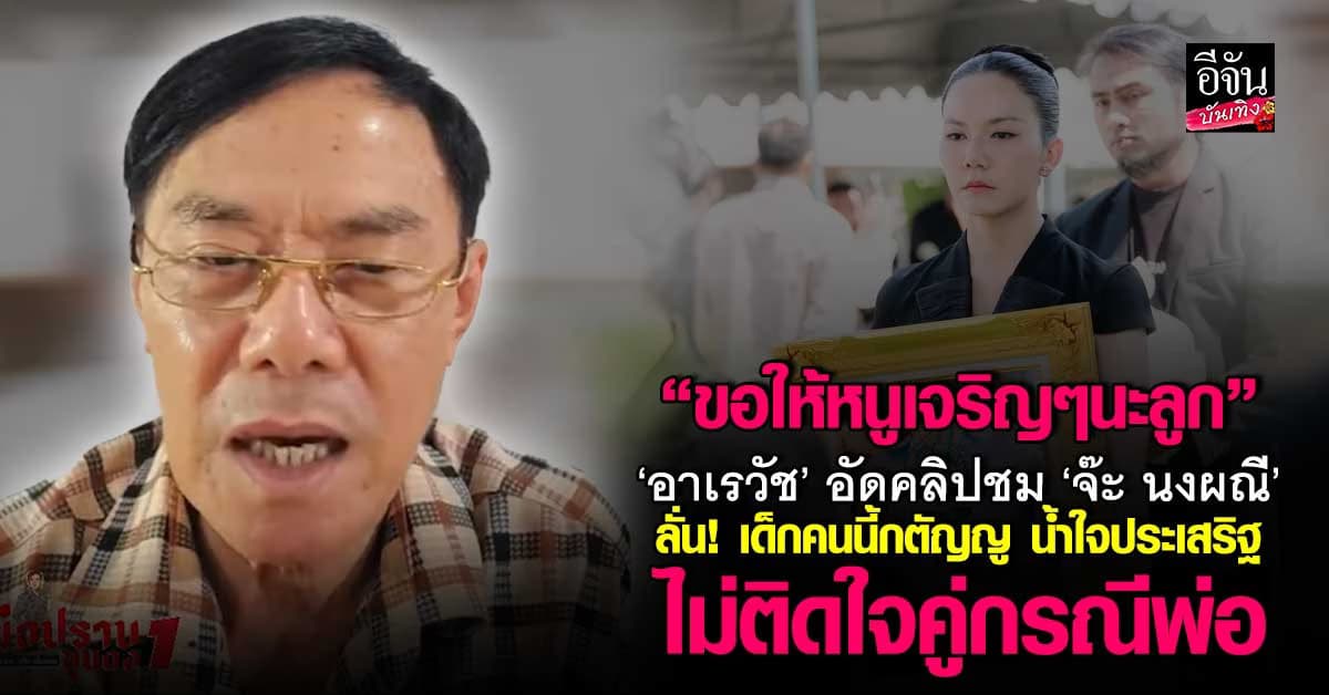 เด็กคนนี้กตัญญู ‘อาเรวัช’ ชื่นชม ‘จ๊ะ นงผณี’                ลั่น! คนแบบนี้หายากในสังคม