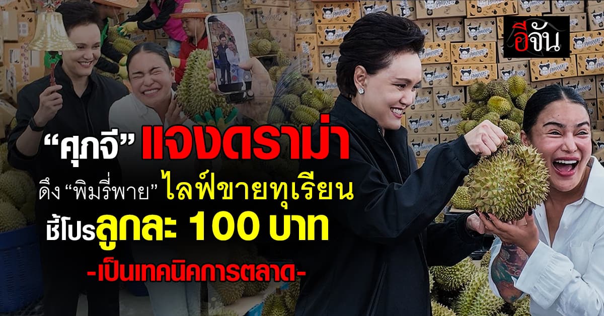 ”ศุภจี’ ชี้โปรโมชั่นไลฟ์ขายทุเรียน “พิมรี่พาย” เป็นเทคนิคการตลาด เชื่อสินค้าตรงปก
