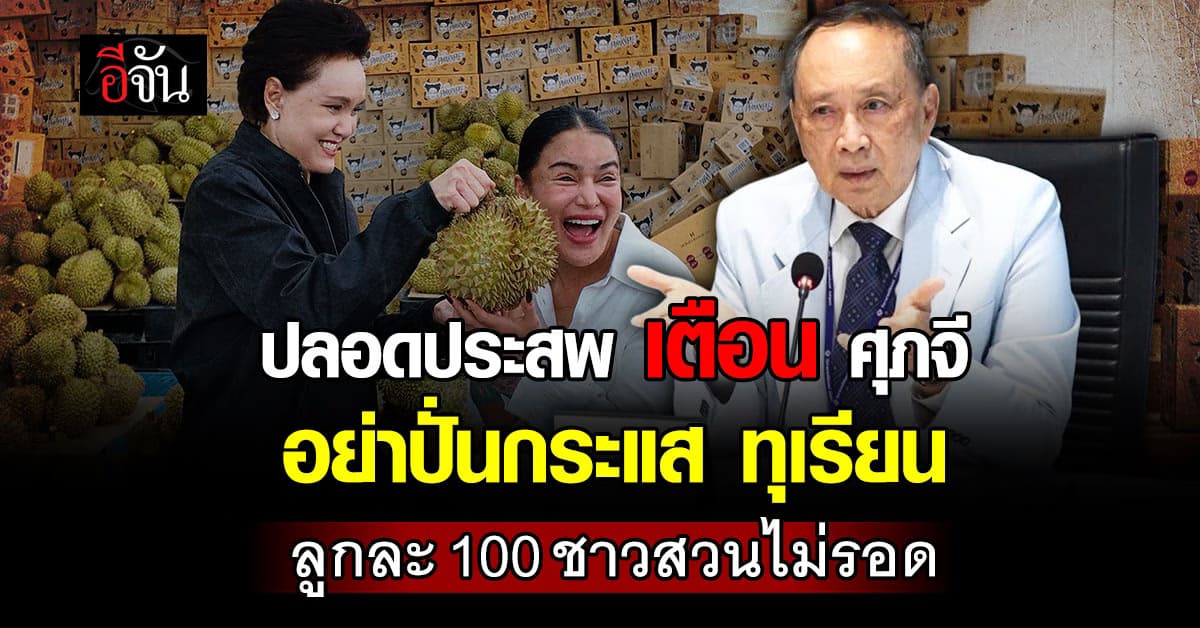 ปลอดประสพ เตือน ศุภจี อย่าปั่นกระแสทุเรียน กดลูกละ 100 ทั้งที่ไม่ล้นตลาด ทำชาวสวนตาย