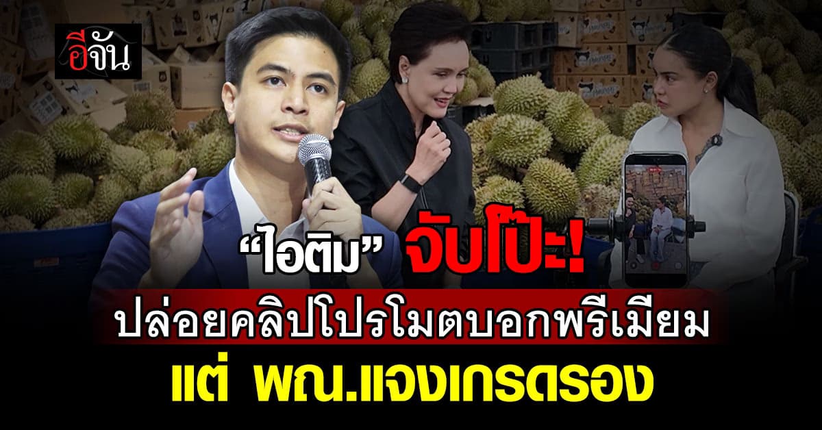 ไอติม จับโป๊ะ! ทุเรียนลูกละ 100 หลังคลิปโปรโมตบอกเกรดคนละเรื่อง 