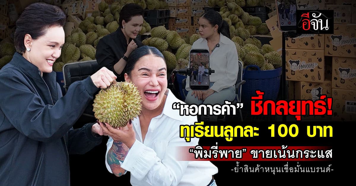 “หอการค้า” ชี้กลยุทธ์ทุเรียนลูกละ 100 บาท “พิมรี่พาย” ขายเน้นกระแส