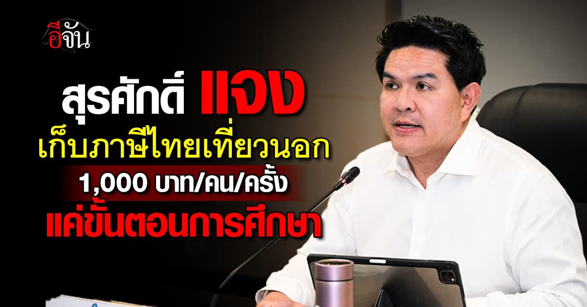 “สุรศักดิ์” แจงเก็บภาษีคนไทยเที่ยวนอก 1,000 บาท/คน/ครั้ง แค่แนวคิด ยังไม่เก็บเร็วๆ นี้