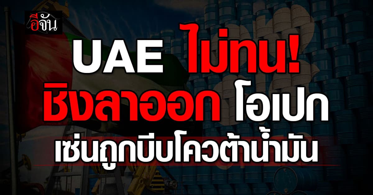 “ยูเออี” ลาออก OPEC – OPEC+ เหตุถูกจำกัดโควต้าน้ำมัน