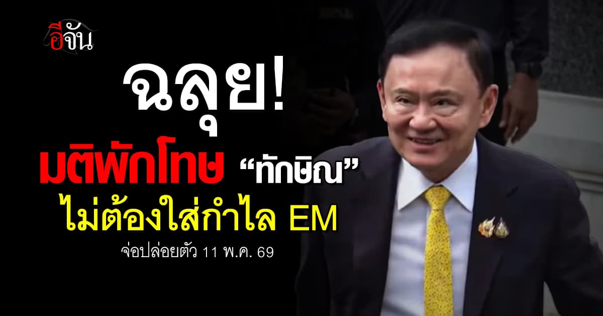 ด่วน! มติพักโทษ “ทักษิณ” ไม่ต้องใส่กำไล EM จ่อปล่อยตัว 11 พ.ค. 69 นี้