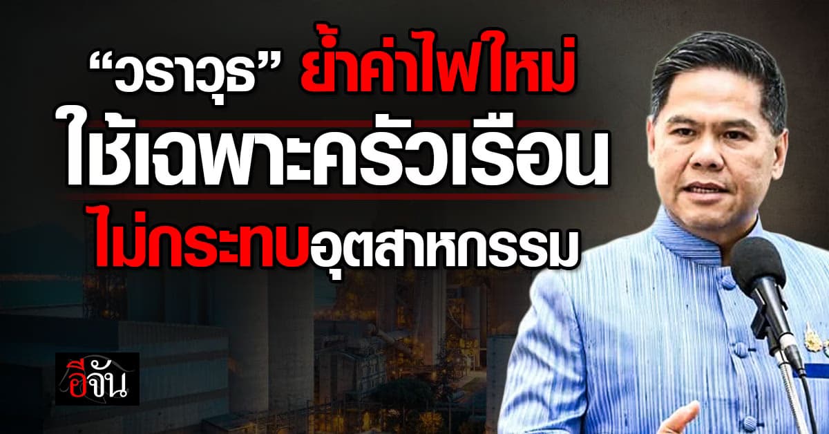 “วราวุธ” ย้ำค่าไฟใหม่ บังคับใช้เฉพาะครัวเรือน  ไม่กระทบอุตสาหกรรม