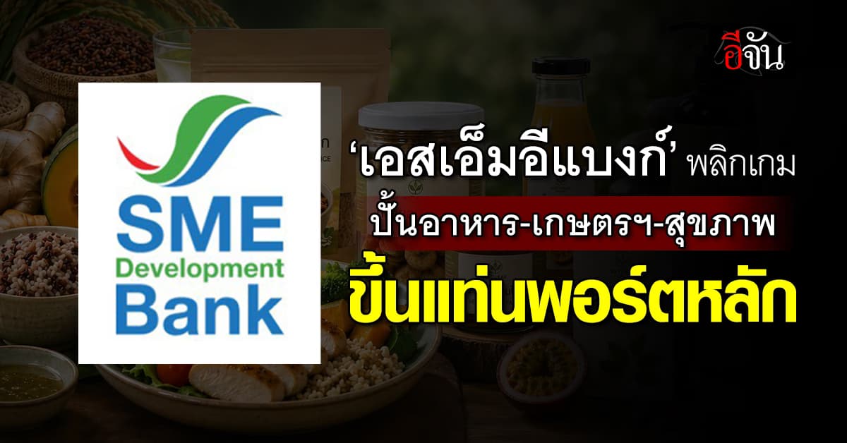 ‘เอสเอ็มอีแบงก์’ ปรับพอร์ตสินเชื่อ ปั้นอาหาร-เกษตรฯ-สุขภาพ ขึ้นแท่นพอร์ตหลัก
