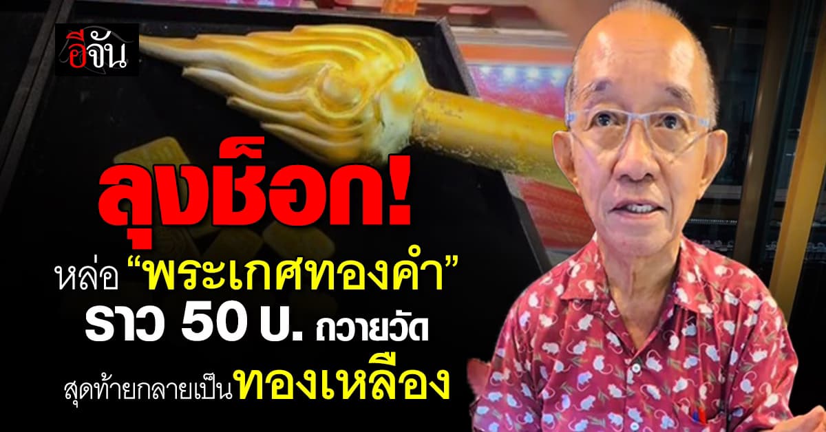ลุงช็อก! ร่วมหล่อ “พระเกศทองคำ” ราว 50 บาท ถวายวัด ตรวจเจอทองไม่ถึง 3% 