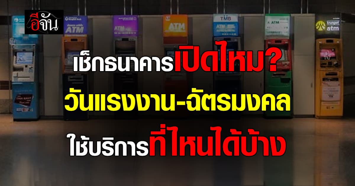 เช็กธนาคารเปิดไหม? วันแรงงาน-ฉัตรมงคล ใช้บริการที่ไหนได้บ้าง