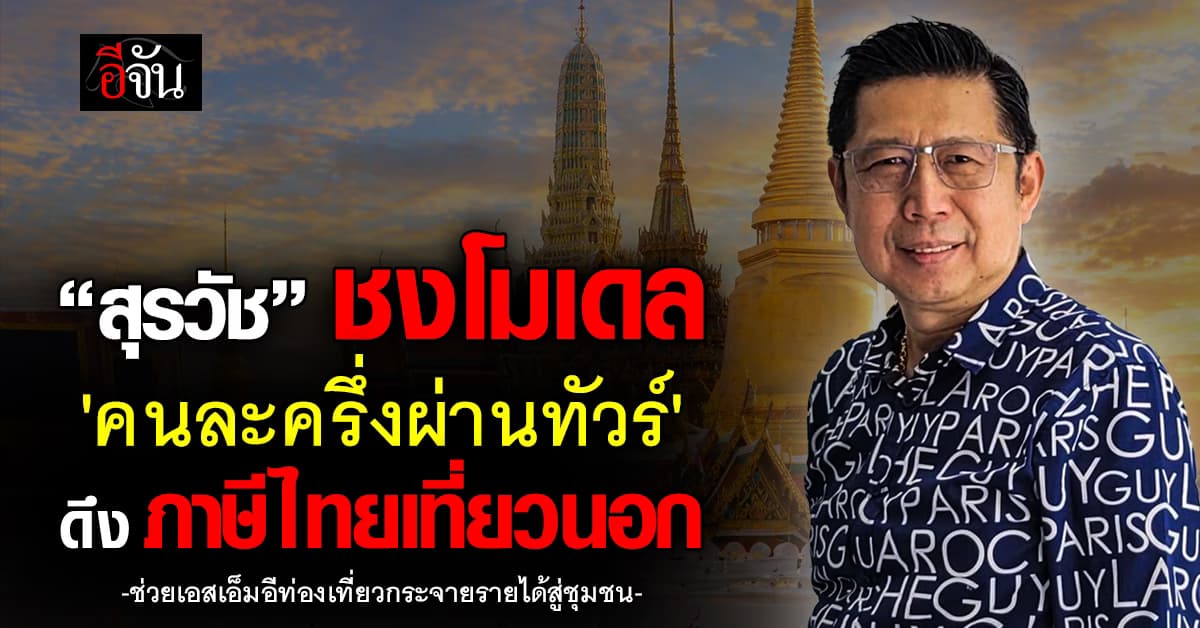 “สุรวัช” ชงโมเดล ‘คนละครึ่งผ่านทัวร์’ ดึงภาษีไทยเที่ยวนอก ช่วยเอสเอ็มอีท่องเที่ยว