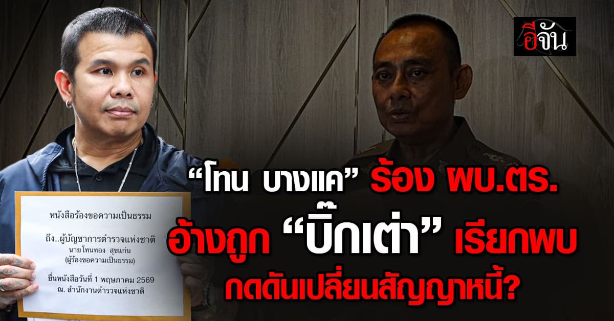 “โทน บางแค” ร้อง ผบ.ตร. อ้างถูก “บิ๊กเต่า” เรียกพบกดดันเปลี่ยนสัญญาหนี้?