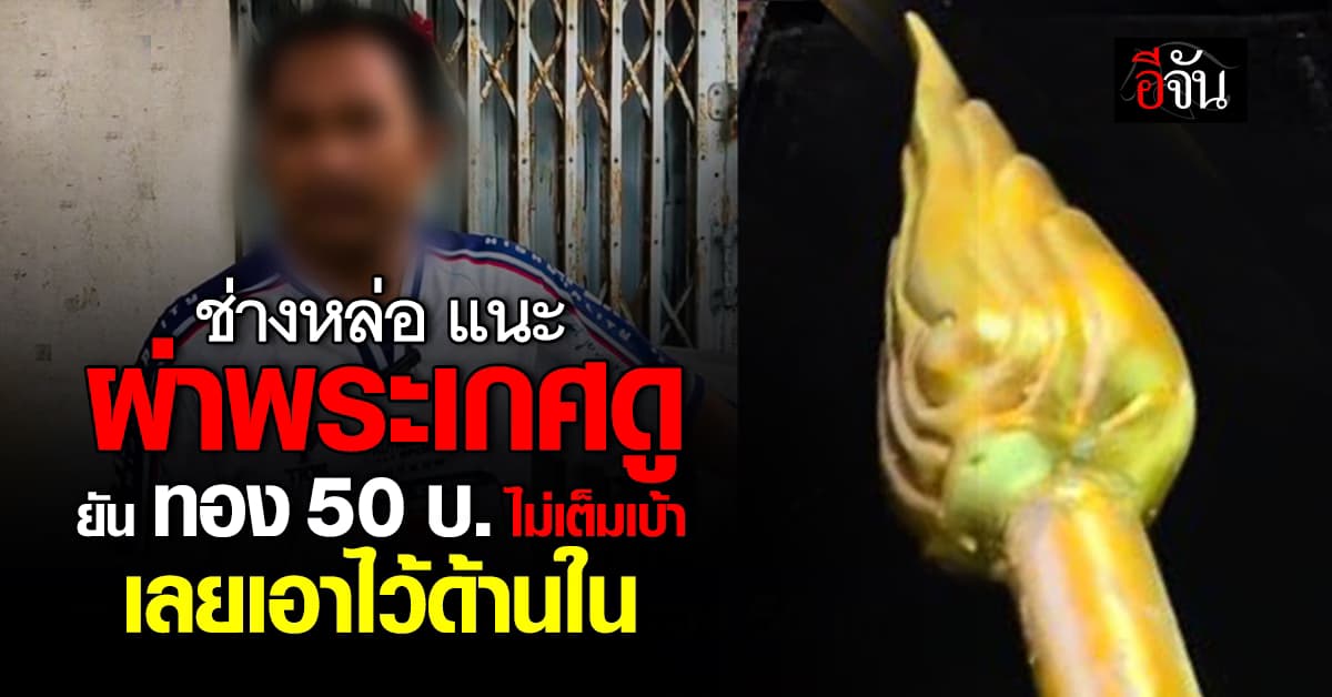 ช่างหล่อพระเกศ แนะผ่าพิสูจน์! ยืนยัน ทอง 50 บ. ไม่เต็มเบ้า เลยเอาไว้ด้านใน 