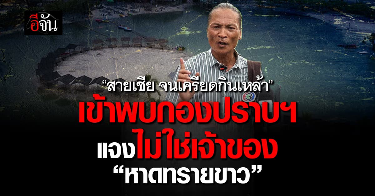 “สายเชีย จนเครียดกินเหล้า” เข้าพบกองปราบฯ สารภาพ ไม่ใช่เจ้าของ “หาดทรายขาว” 