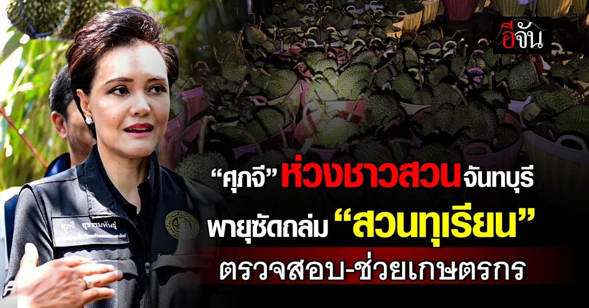 “ศุภจี” ห่วงชาวสวนจันทบุรี พายุซัดถล่ม “สวนทุเรียน” ตรวจสอบ-ช่วยเกษตรกร