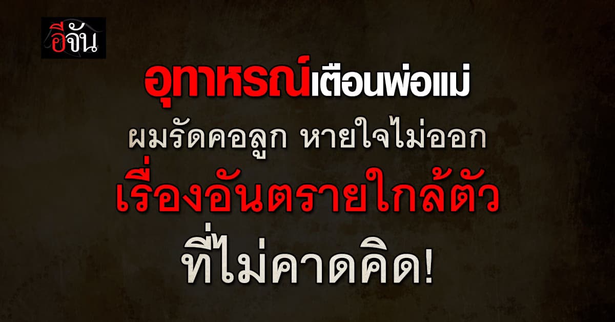 อุทาหรณ์เตือนพ่อแม่! ผมรัดคอลูก หายใจไม่ได้ อันตรายจากเรื่องใกล้ตัว