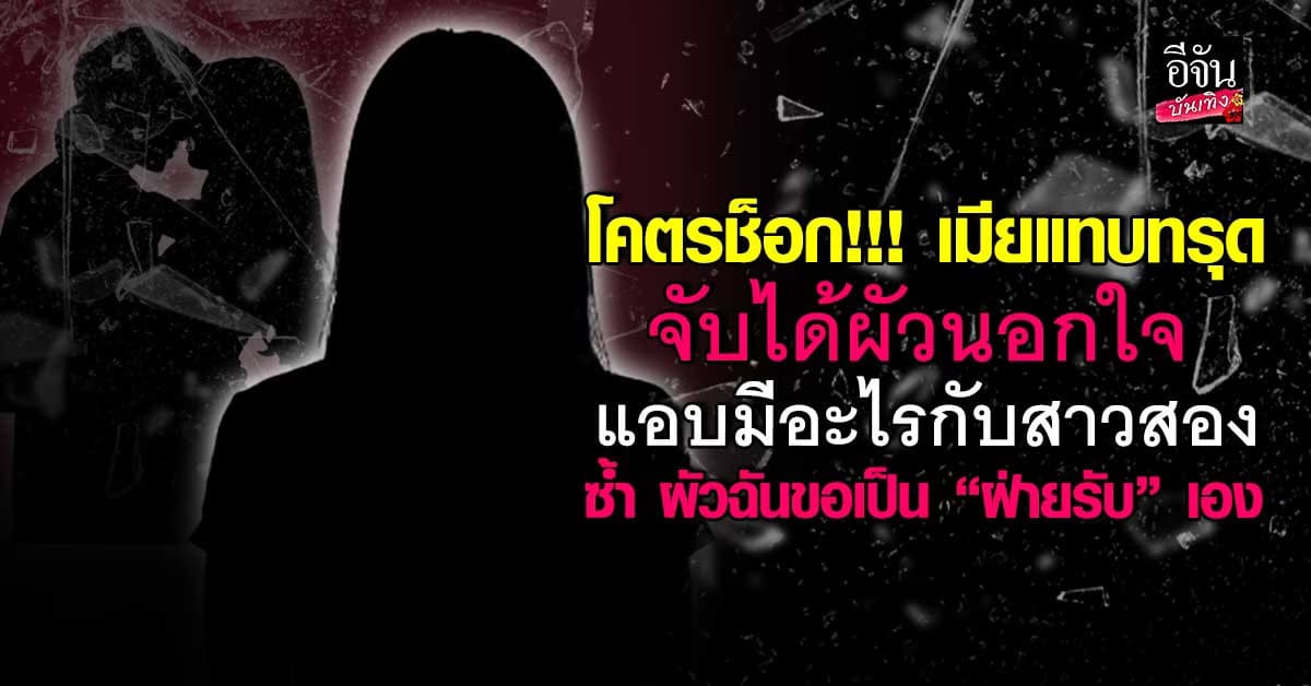 พีคในพีค! เมียจุกอก ผัวสารภาพ ขอเป็นฝ่ายรับ แอบมีอะไรกับสาวสองซ้ำๆ