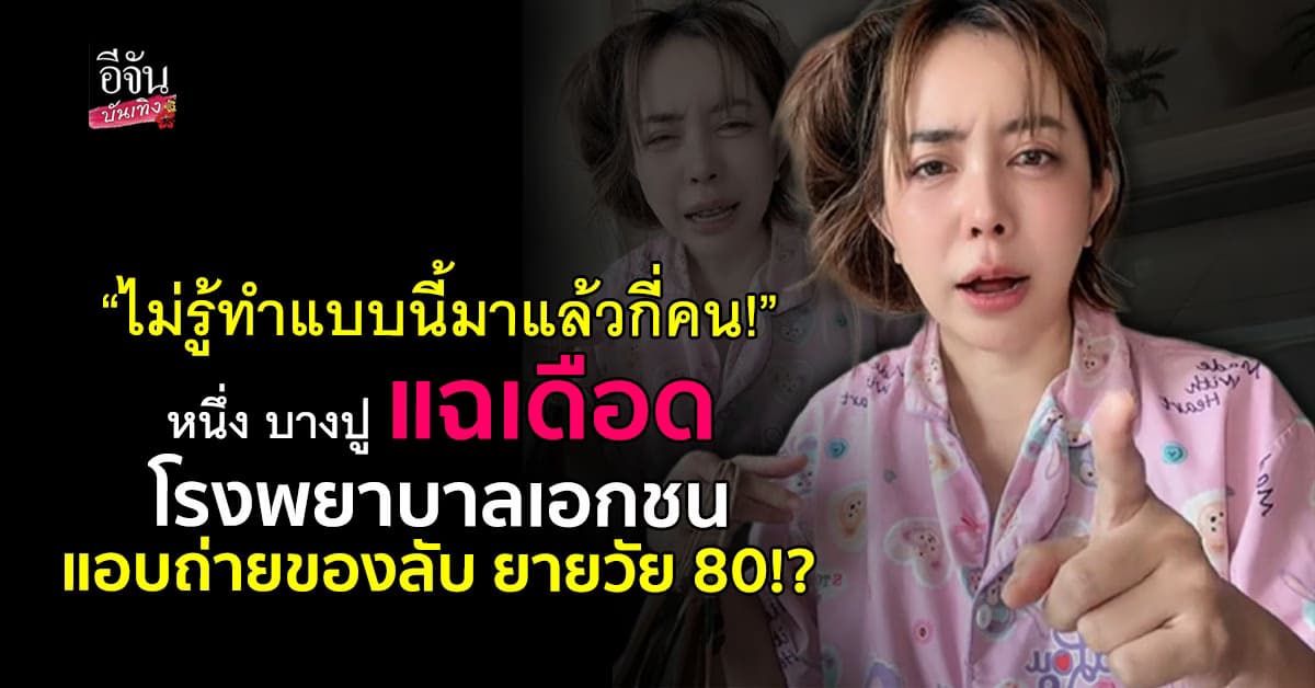 หนึ่ง บางปู ไม่ทน! แฉยับ พยาบาลรพ.เอกชน หลังยายวัย 80 โดนถ่ายของลับ