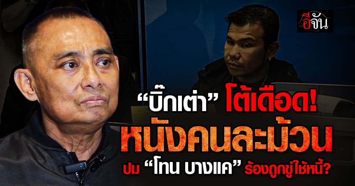 “บิ๊กเต่า” โต้เดือด! หนังคนละม้วนปม                      “โทน บางแค” ร้องถูกขู่ใช้หนี้?