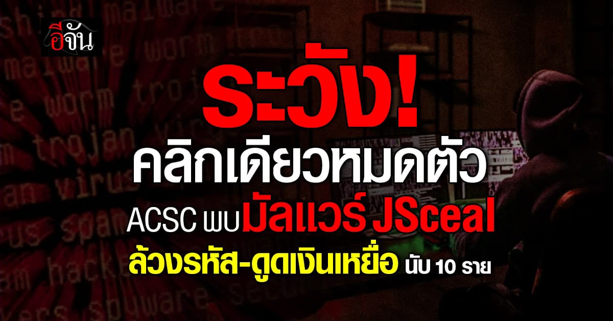 ระวัง! คลิกเดียวหมดตัว ACSC พบมัลแวร์ JSceal ล้วงรหัส-ดูดเงินเหยื่อนับ 10 ราย 