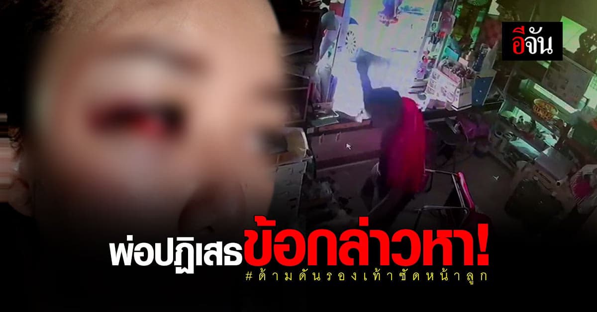 ตำรวจ เผย พ่อปฏิเสธข้อกล่าวหา ปม ใช้ด้ามดันรองเท้าซัดหน้าลูก