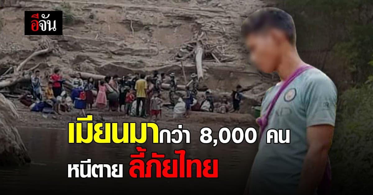กะเหรี่ยง เมียนมา 8,000 คน หนีตายกันวุ่น ลี้ภัยแนวแม่น้ำสาละวิน ขาดแคลนน้ำ