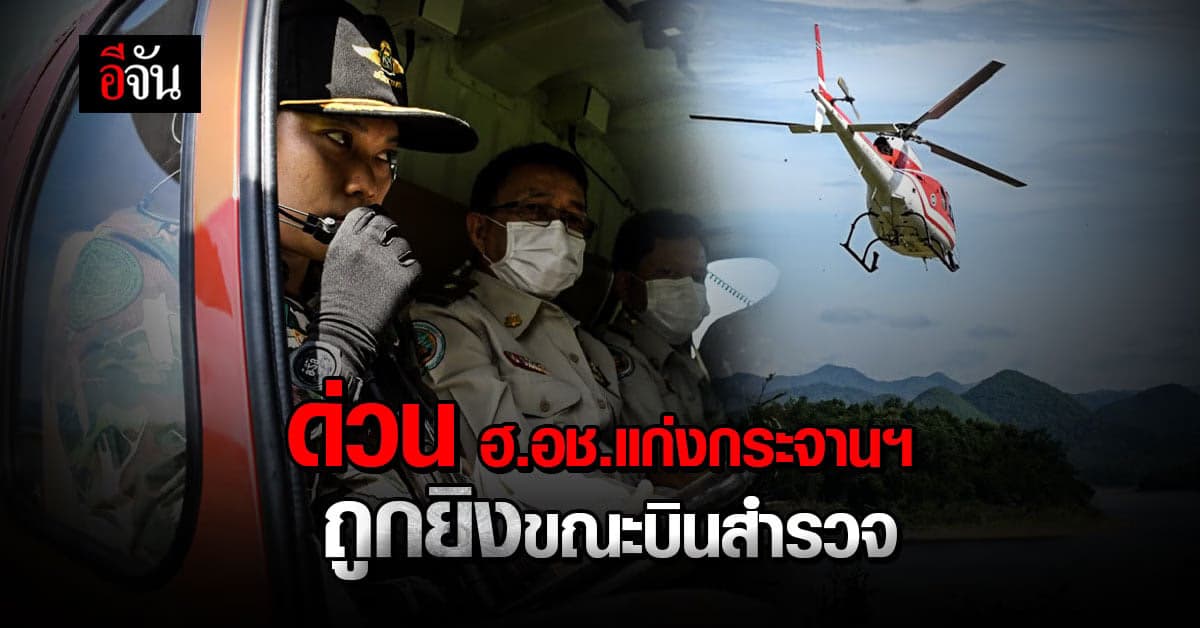 ระทึก เฮลิคอปเตอร์ ของ อช.แก่งกระจานฯ ถูกยิง ขณะบินสำรวจการบุกรุกป่า
