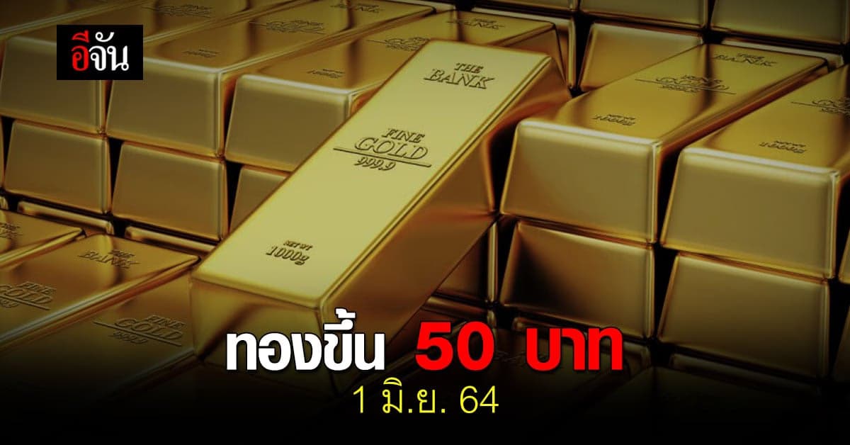 สมาคมค้าทองคำ ประกาศ ราคาทอง วันนี้ 1 มิถุนายน 2564 ปรับขึ้น 50 บาท