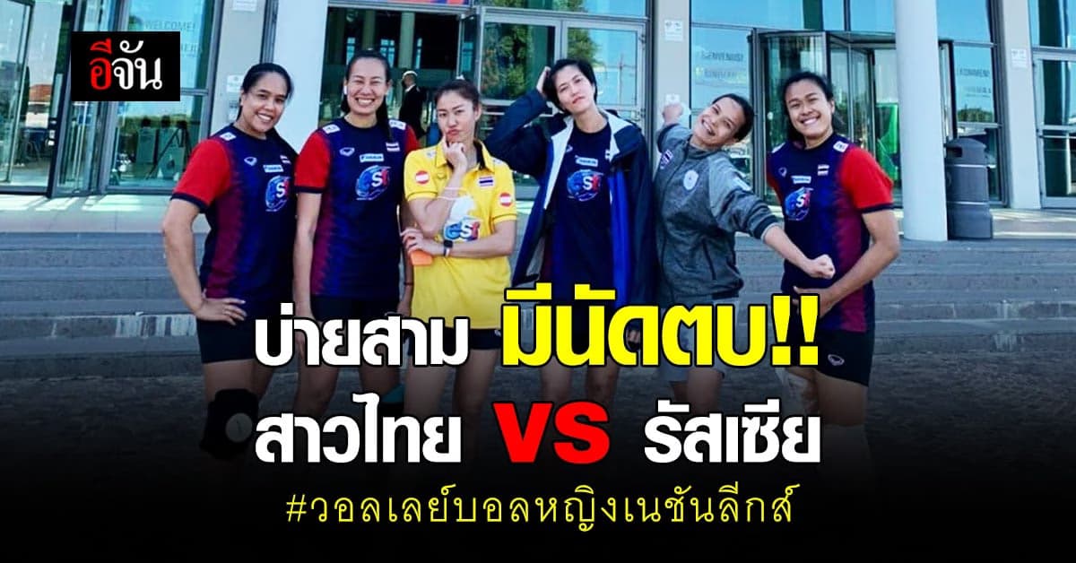 วันนี้ ลูกยางสาวไทย พบ รัสเซีย ศึก วอลเลย์บอลหญิง เนชันส์ลีก ( VNL 2021 )