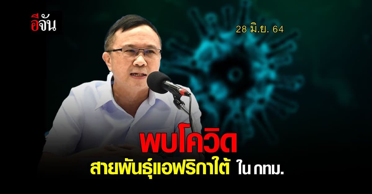 🔊อธิบดีกรมวิทยาศาสตร์การแพทย์ เผย พบผู้ป่วยโควิด สายพันธุ์แอฟริกาใต้ ใน กทม. 1 ราย