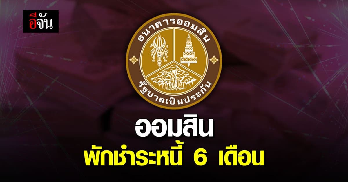 ธนาคารออมสิน ช่วยลูกหนี้ พักชำระ เงินต้น ดอกเบี้ย 6 เดือน