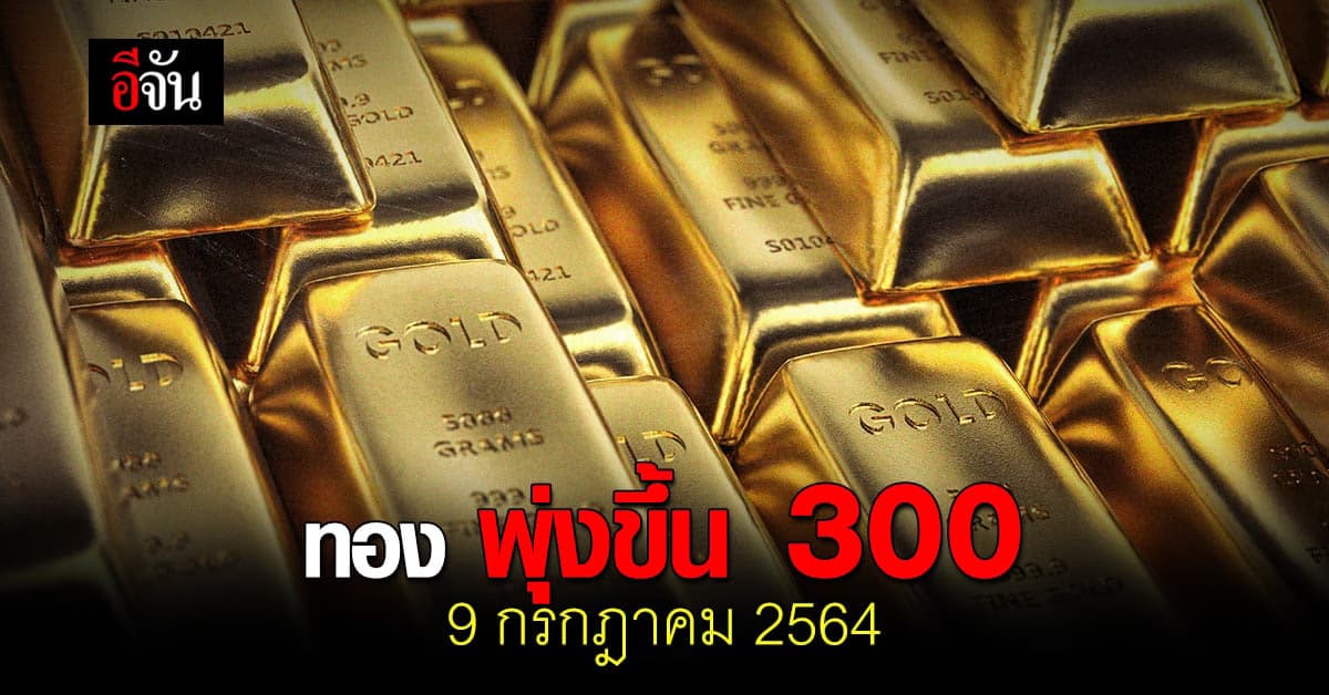 ราคาทองวันนี้ 9 กรกฎาคม 2564 เปิดตลาด พุ่งขึ้น 300 บาท