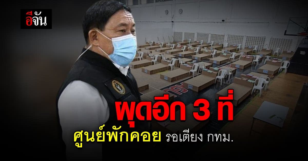ศูนย์พักคอย กรุงเทพ เปิดเพิ่ม 3 แห่ง ช่วยผู้ป่วยติดโควิดรอเตียง