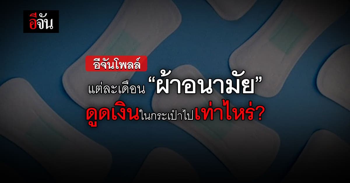 อีจันโพลล์ แต่ละเดือน เสียค่า ผ้าอนามัย เท่าไหร่ ?