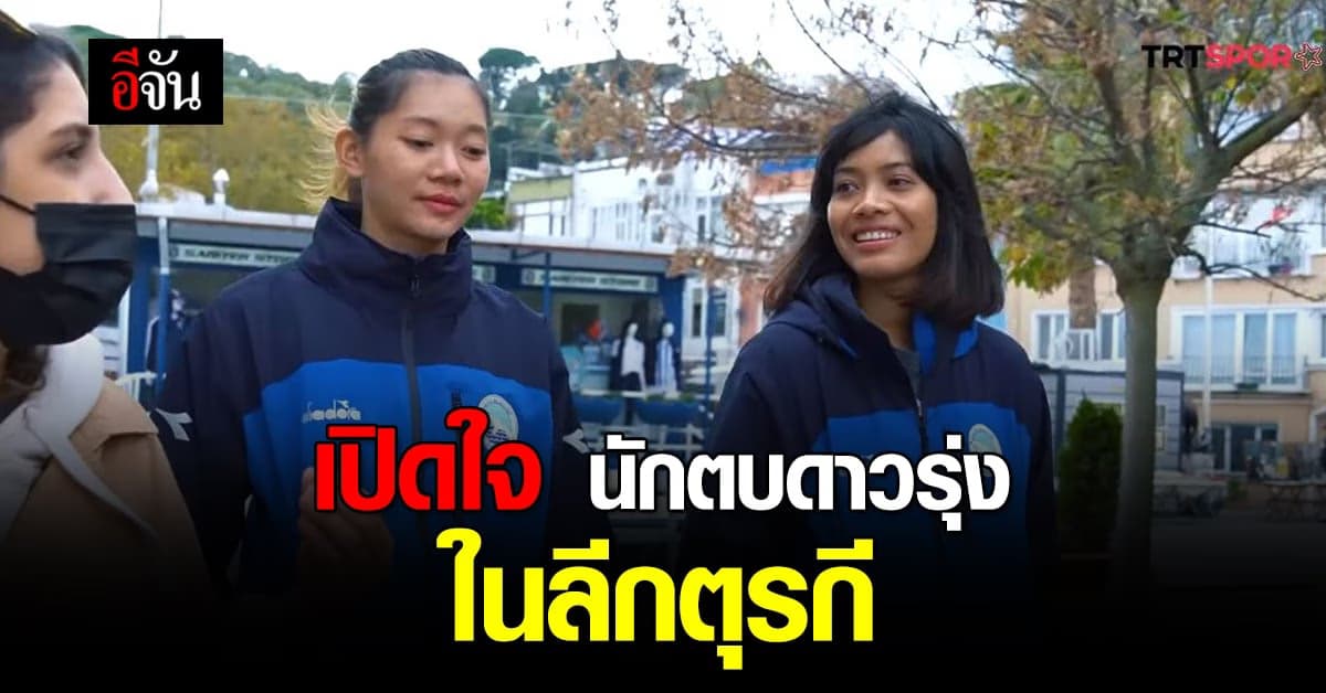 เปิดใจ 2 นักตบลูกยาง ดาวรุ่ง ทีมชาติไทย ในลีกตุรกี