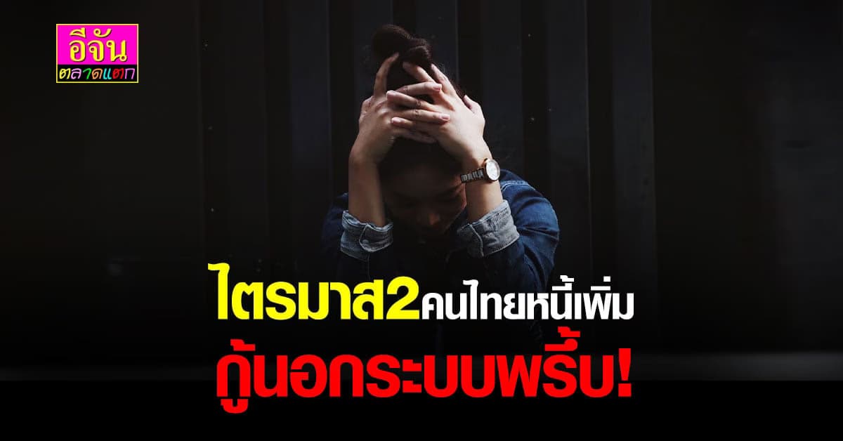 ส่งท้ายปี ไม่ดีเท่าไหร่ สศช.เผย ไตรมาส 2 ปี64 คนไทยหนี้พุ่ง