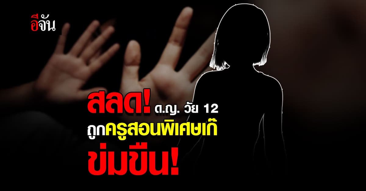 แม่ร้อง “ปวีณา” ลูกสาววัย 12 ถูกครูสอนพิเศษเก๊ ข่มขืน!
