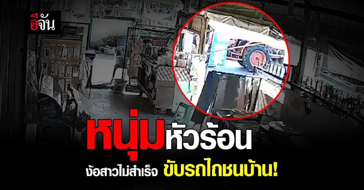 หนุ่มขอนแก่น วัย 27 หัวร้อน ง้อสาวไม่สำเร็จ ขับรถไถ พุ่งชนบ้าน!