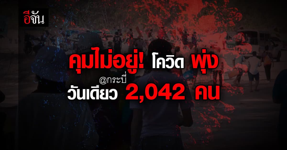 กระบี่ คุมไม่อยู่! โอมิครอน กระจายทั่วจังหวัด วันเดียว 2,042 คน