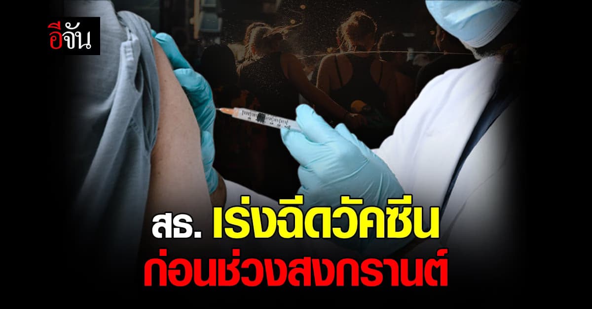 สธ. เร่ง ฉีดวัคซีน โควิด ก่อนสงกรานต์ ให้ลูกหลานกลับบ้าน ปลอดภัย